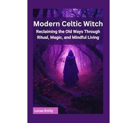 Modern Celtic Witch: Reclaiming the Old Ways Through Ritual, Magic, and Mindful Living