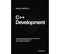 Modern CMake for C++ Development: Build Cross-Platform Software, Master Targets and Dependencies, and Create Professional Build Systems for Testing, Packaging, and Deployment: 1