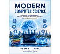 Modern Computer Science: Foundations, Artificial Intelligence, Emerging Technologies, Responsible Computing, and the Future of Computing