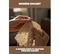 Modern Crochet: A Modern Guide To Crafting Timeless Designs