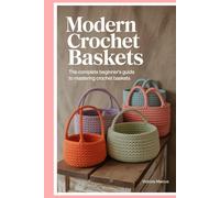 Modern Crochet Baskets: The Complete Beginner's Guide to Mastering Crochet Baskets