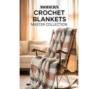 Modern Crochet Blankets Master Collection: 100 Must-Try Patterns to Create Stylish, Snuggly Throws and Custom Home Comforts