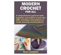 MODERN CROCHET FOR ALL: A comprehensive guide for both beginners and experts to learn the skills, techniques and patterns to create amazing crochet patterns