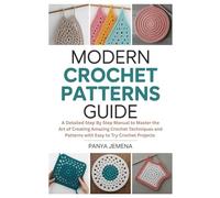 Modern Crochet Patterns Guide: A Detailed Step by Step Manual to Master the Art of Creating Amazing Crochet Techniques and Patterns with Easy to Try Crochet Projects