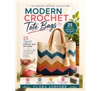 MODERN CROCHET TOTE BAGS: 25 Stylish Crochet Bag Patterns with Modern Designs, Clear Instructions, and Professional Finishing Techniques The Modern Crochet Collection