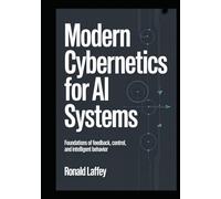 MODERN CYBERNETICS FOR AI SYSTEMS: Foundations of Feedback, Control, and Intelligent Behavior