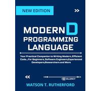 MODERN D PROGRAMMING LANGUAGE: Practical Companion to Writing Modern, Efficient Code….For Beginners, Software Engineers,Experienced Developers,Researchers and More