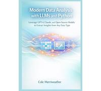 Modern Data Analysis with LLMs and Python: Leverage GPT-4, Claude, and Open-Source Models to Extract Insights from Any Data Type