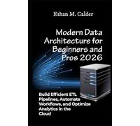Modern Data Architecture for Beginners and Pros 2026: Build Efficient ETL Pipelines, Automate Workflows, and Optimize Analytics in the Cloud
