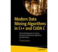 Modern Data Mining Algorithms in C++ and CUDA C: Recent Developments in Feature Extraction and Selection Algorithms for Data Science