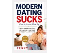 MODERN DATING SUCKS (BUT IT DOESN'T HAVE TO) : A Matchmaker's Guide to Finding Real Love in a Swipe-Left World