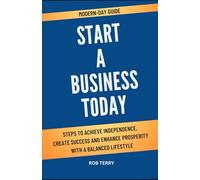 MODERN-DAY GUIDE START A BUSINESS TODAY: Steps To Achieve Independence, Create Success And Enhance Prosperity With A Balanced Lifestyle