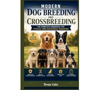 Modern Dog Breeding and Crossbreeding: The Complete Handbook for Ethical and Successful Breeding