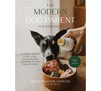 Modern Dog Parent Handbook, The: The Holistic Approach to Raw Feeding, Mental Enrichment and Keeping Your Dog Happy and Healthy