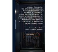 Modern Electrical Construction; a Reliable, Practical Guide for the Beginner in Electrical Construction, Showing the Latest Approved Methods of Installing Work of All Kinds According to the Safety Rules of the National Board of Fire Underwriters