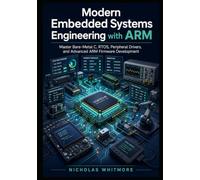 Modern Embedded Systems Engineering with ARM: Master Bare-Metal C, RTOS, Peripheral Drivers, and Advanced ARM Firmware Development