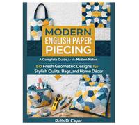 Modern English Paper Piecing: A Complete Guide for the Modern Maker 50 Fresh Geometric Designs for Stylish Quilts, Bags, and Home Décor