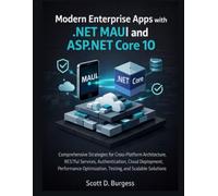 Modern Enterprise Apps with .NET MAUI and ASP.NET Core 10: Comprehensive Strategies for Cross-Platform Architecture, RESTful Services, Authentication, Cloud Deployment, Performance Optimization, Testi
