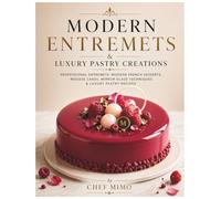 Modern Entremets Luxury Pastry Creations: Professional Entremets, Modern French Desserts, Mousse Cakes, Mirror Glaze Techniques & Luxury Pastry Recipes
