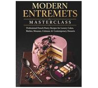 Modern Entremets Masterclass: Professional French Pastry Recipes for Luxury Cakes, Bûches, Mousses, Crémeux & Contemporary Desserts
