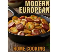 Modern European Home Cooking: Simple Classic Recipes with a Fresh Twist for Everyday Meals