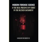 MODERN FORENSIC SCIENCE & THE REAL PRESENCE OF CHRIST IN THE BLESSED SACRAMENT