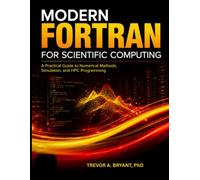 MODERN FORTRAN FOR SCIENTIFIC COMPUTING: A Practical Guide to Numerical Methods, Simulation, and HPC Programming