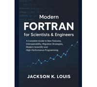Modern FORTRAN for Scientists & Engineers: A Complete Guide to New Features, Interoperability, Migration Strategies, Modern Scientific and High-Performance Programming