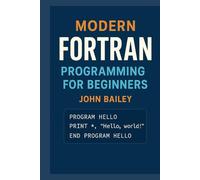 Modern FORTRAN Programming for Beginners: A Comprehensive Guide to Scientific Computing with Modern Fortran Standards