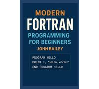 Modern FORTRAN Programming for Beginners: A Comprehensive Guide to Scientific Computing with Modern Fortran Standards