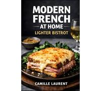 Modern French at Home - Lighter Bistrot: 60 Easy French Recipes, Crispy Croques, Lighter Sauces & Bistro Classics: Weeknight-friendly French comfort ... seafood, “bistrot chic” sides, and café-style
