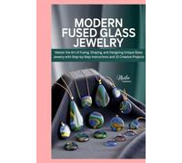 Modern Fused Glass Jewelry: Master the Art of Fusing, Shaping, and Designing Unique Glass Jewelry with Step-by-Step Instructions and 10 Creative Projects