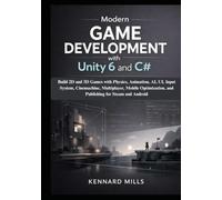 Modern Game Development with Unity 6 and C#: Build 2D and 3D Games with Physics, Animation, AI, UI, Input System, Cinemachine, Multiplayer, Mobile Optimization, and Publishing for Steam and Android