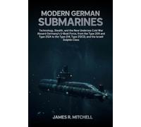 Modern German Submarines: Technology, Stealth, and the New Undersea Cold War Aboard Germany's U-Boat Force, from the Type 209 and Type 212A to the Type 214, Type 212CD, and the Israeli Dolphin Class