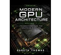 Modern GPU Architecture Third Edition: Volume 1 · Foundations and the Graphics Pipeline