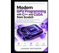 Modern GPU Programming with C++ and CUDA from Scratch: A Beginner-Friendly Guide to CUDA Programming, Parallel Computing, GPU Architecture, Performance Engineering, and Real-World Applications