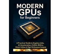 Modern GPUs for Beginners: A Practical Guide to Graphics Processing Units, AI Acceleration, CUDA, ROCm, Metal, Vulkan & High-Performance Compute