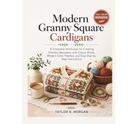 MODERN GRANNY SQUARE CARDIGANS: FULL-COLOR WORKBOOK: A Complete Workshop for Creating Timeless Wearables with Classic Motifs, Color Palettes, and Easy Step by Step Instructions