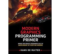 Modern Graphics Programming Primer: Improve Your Graphics Programming Skills by Understanding the Theory and Hardware: 1
