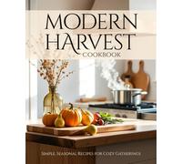 Modern Harvest Cookbook: Simple, Seasonal Recipes for Cozy Gatherings: Bring the magic of fall to your table - one cozy recipe at a time.