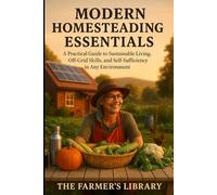 Modern Homesteading Essentials: Sustainable Living Guide to Off-Grid Energy, Food Production, Water Systems, Self-Sufficiency, Gardening, Preservation, and Practical DIY Skills
