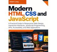 Modern HTML, CSS and JavaScript: A Practical Guide to Responsive Web Design, Interactive Interfaces, JavaScript Programming, APIs, Accessibility, and Web Applications