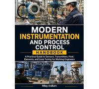 Modern Instrumentation and Process Control Handbook: A Practical Guide to Sensors, Transmitters, Final Elements, and Loop Tuning for Working Engineers