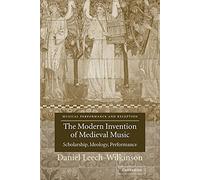 Modern Invention of Medieval Music: Scholarship, Ideology, Performance