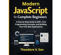 Modern JavaScript for Complete Beginners: A Step-by-Step Guide to ES6+, Core Programming Concepts, and Building Your First Web Applications