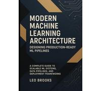 Modern Machine Learning Architecture - Designing Production-Ready ML Pipelines: A Complete Guide to Scalable ML Systems, Data Pipelines, and Deployment Frameworks.