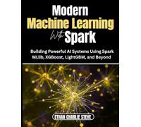 Modern MACHINE LEARNING With Spark: Building Powerful AI Systems Using Spark MLlib, XGBoost, LightGBM, and Beyond