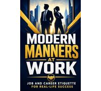 Modern Manners At Work: Job and Career Etiquette for Real-Life Success