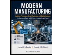 MODERN MANUFACTURING: Additive Processes, Smart Factories, and Digital Systems An Engineer’s Guide to 3D Printing and the Smart Factory