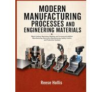 MODERN MANUFACTURING PROCESSES AND ENGINEERING MATERIALS: Metal Casting, Machining, Welding, and Forming with Additive Manufacturing, Electronics Manufacturing, Quality Control, and Production System